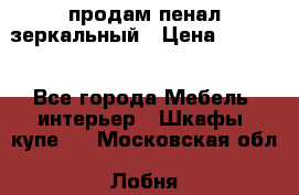 продам пенал зеркальный › Цена ­ 1 500 - Все города Мебель, интерьер » Шкафы, купе   . Московская обл.,Лобня г.